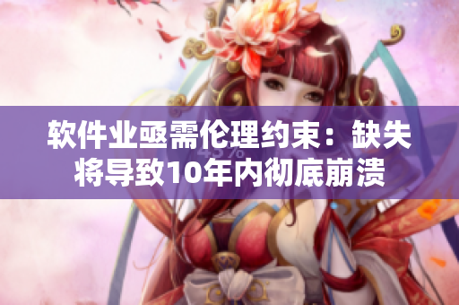 軟件業(yè)亟需倫理約束：缺失將導(dǎo)致10年內(nèi)徹底崩潰