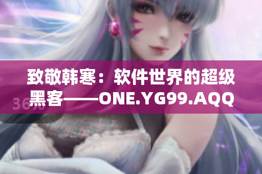 致敬韓寒：軟件世界的超級(jí)黑客——ONE.YG99.AQQ