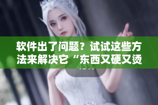 軟件出了問題？試試這些方法來解決它“東西又硬又燙又臭”！
