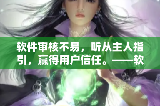 軟件審核不易，聽(tīng)從主人指引，贏得用戶信任。——軟件審核經(jīng)驗(yàn)分享