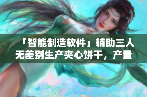 「智能制造軟件」輔助三人無差別生產(chǎn)夾心餅干，產(chǎn)量提高200%