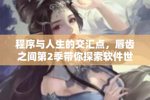程序與人生的交匯點(diǎn)，唇齒之間第2季帶你探索軟件世界