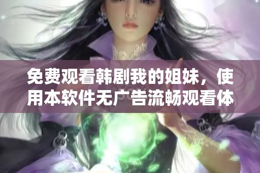 免費(fèi)觀看韓劇我的姐妹，使用本軟件無廣告流暢觀看體驗(yàn)