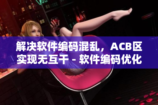 解決軟件編碼混亂，ACB區(qū)實現(xiàn)無互干 - 軟件編碼優(yōu)化攻略