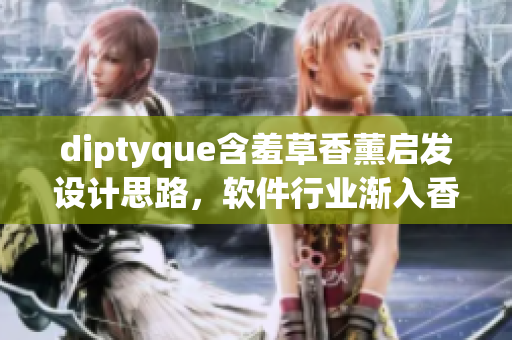 diptyque含羞草香薰啟發(fā)設(shè)計(jì)思路，軟件行業(yè)漸入香氛體驗(yàn)時(shí)代