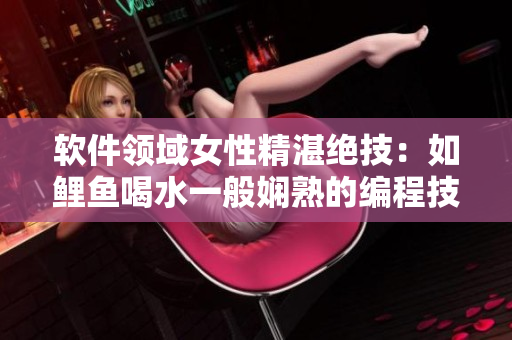 軟件領(lǐng)域女性精湛絕技：如鯉魚喝水一般嫻熟的編程技巧