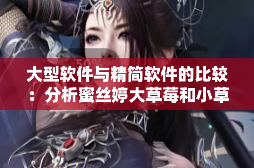 大型軟件與精簡(jiǎn)軟件的比較：分析蜜絲婷大草莓和小草莓的異同