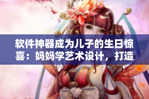 軟件神器成為兒子的生日驚喜：媽媽學(xué)藝術(shù)設(shè)計(jì)，打造專屬名片、海報(bào)
