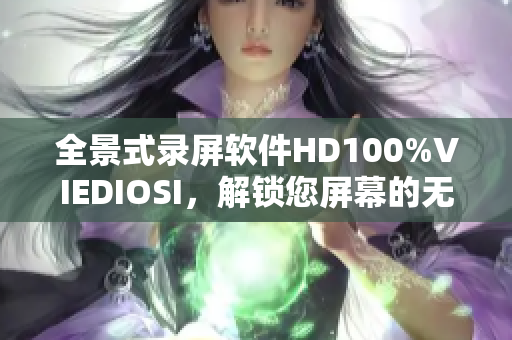 全景式錄屏軟件HD100%VIEDIOSI，解鎖您屏幕的無限可能性！