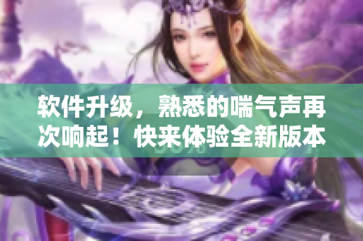 軟件升級，熟悉的喘氣聲再次響起！快來體驗(yàn)全新版本的搖床軟件