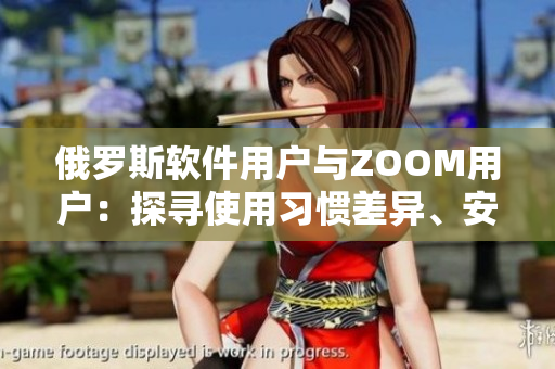 俄羅斯軟件用戶與ZOOM用戶：探尋使用習(xí)慣差異、安全偏好及技術(shù)偏好