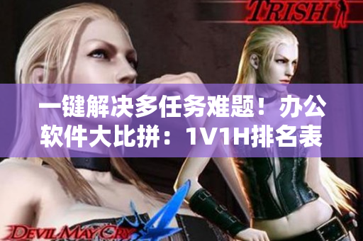 一鍵解決多任務(wù)難題！辦公軟件大比拼：1V1H排名表與使用心得分享
