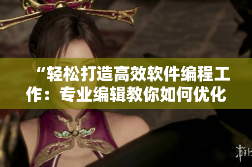 “輕松打造高效軟件編程工作：專業(yè)編輯教你如何優(yōu)化代碼編寫(xiě)技巧”