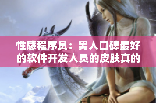性感程序員：男人口碑最好的軟件開發(fā)人員的皮膚真的更好嗎？