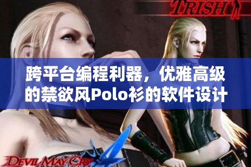 跨平臺(tái)編程利器，優(yōu)雅高級(jí)的禁欲風(fēng)Polo衫的軟件設(shè)計(jì)之美