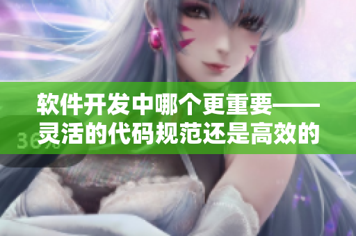 軟件開發(fā)中哪個更重要——靈活的代碼規(guī)范還是高效的項目管理？