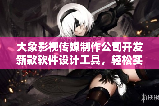 大象影視傳媒制作公司開發(fā)新款軟件設計工具，輕松實現(xiàn)創(chuàng)意想法！