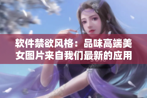 軟件禁欲風(fēng)格：品味高端美女圖片來(lái)自我們最新的應(yīng)用程序
