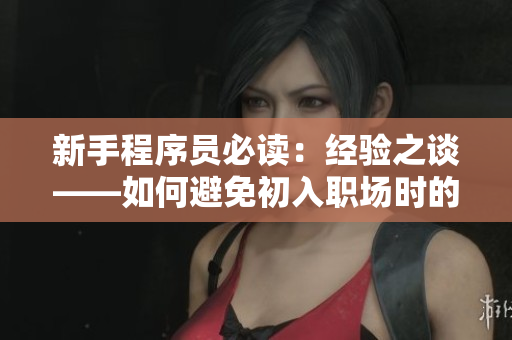 新手程序員必讀：經(jīng)驗之談——如何避免初入職場時的常見誤區(qū)