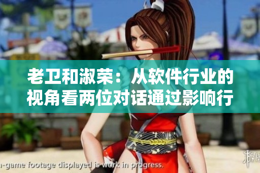 老衛(wèi)和淑榮：從軟件行業(yè)的視角看兩位對(duì)話(huà)通過(guò)影響行業(yè)的新途徑