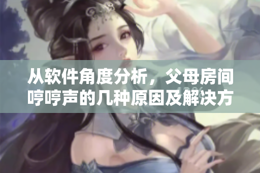 從軟件角度分析，父母房間哼哼聲的幾種原因及解決方案