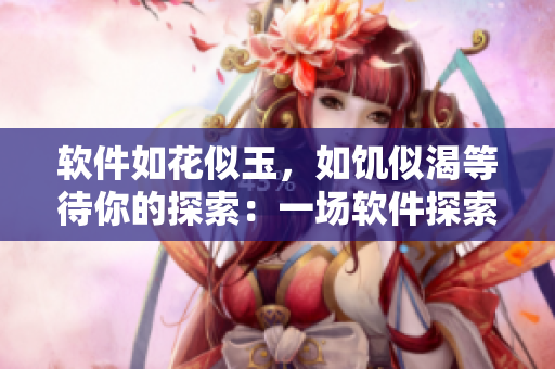 軟件如花似玉，如饑似渴等待你的探索：一場軟件探索之旅