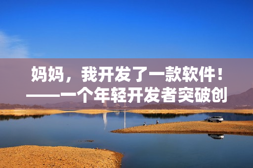 媽媽，我開發(fā)了一款軟件！——一個年輕開發(fā)者突破創(chuàng)新的故事