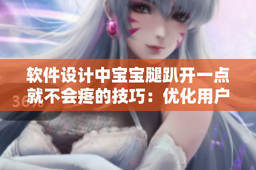 軟件設(shè)計(jì)中寶寶腿趴開(kāi)一點(diǎn)就不會(huì)疼的技巧：優(yōu)化用戶體驗(yàn)