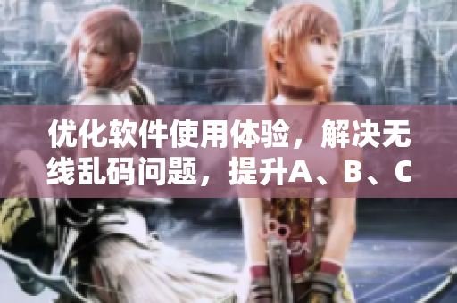 優(yōu)化軟件使用體驗(yàn)，解決無(wú)線亂碼問(wèn)題，提升A、B、C區(qū)用戶滿意度
