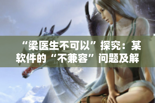 “梁醫(yī)生不可以”探究：某軟件的“不兼容”問(wèn)題及解決方案
