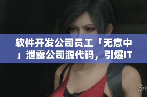 軟件開(kāi)發(fā)公司員工「無(wú)意中」泄露公司源代碼，引爆IT圈版權(quán)爭(zhēng)議