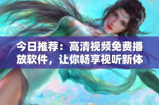 今日推薦：高清視頻免費(fèi)播放軟件，讓你暢享視聽(tīng)新體驗(yàn)！