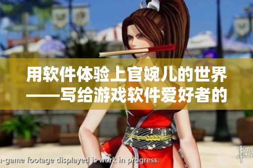 用軟件體驗(yàn)上官婉兒的世界——寫給游戲軟件愛(ài)好者的探究