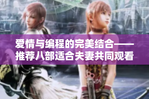 愛情與編程的完美結(jié)合——推薦八部適合夫妻共同觀看的軟件類電視劇