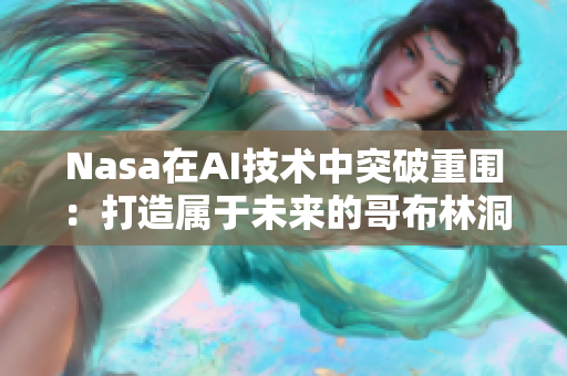 Nasa在AI技術(shù)中突破重圍：打造屬于未來的哥布林洞穴軟件