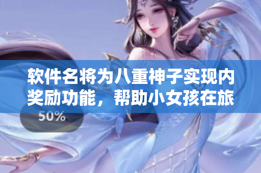 軟件名將為八重神子實現(xiàn)內(nèi)獎勵功能，幫助小女孩在旅途中獲得額外福利
