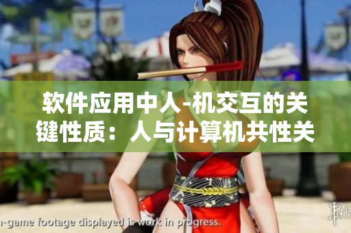 軟件應(yīng)用中人-機交互的關(guān)鍵性質(zhì)：人與計算機共性關(guān)系
