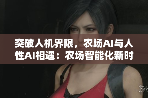 突破人機界限，農(nóng)場AI與人性AI相遇：農(nóng)場智能化新時代