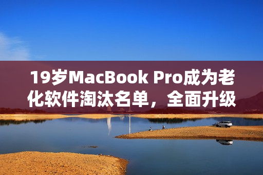 19歲MacBook Pro成為老化軟件淘汰名單，全面升級急需
