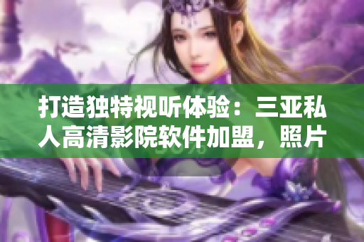 打造獨(dú)特視聽體驗(yàn)：三亞私人高清影院軟件加盟，照片揭秘