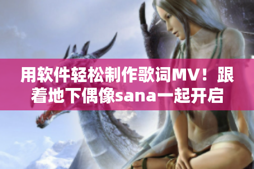 用軟件輕松制作歌詞MV！跟著地下偶像sana一起開啟音樂創(chuàng)作之旅