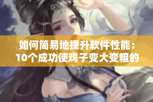 如何簡易地提升軟件性能：10個成功使雞子變大變粗的技巧