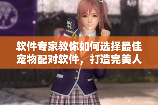 軟件專家教你如何選擇最佳寵物配對(duì)軟件，打造完美人狗配合
