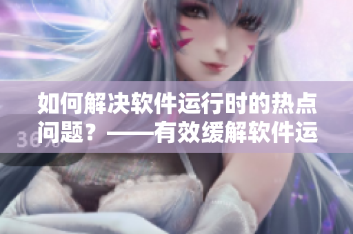 如何解決軟件運行時的熱點問題？——有效緩解軟件運行時的熱點問題