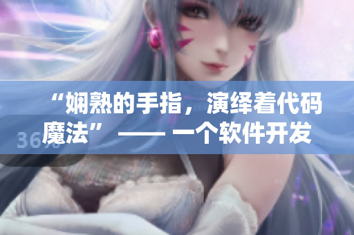 “嫻熟的手指，演繹著代碼魔法” —— 一個(gè)軟件開發(fā)者的故事