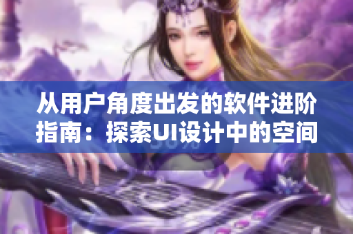 從用戶角度出發(fā)的軟件進階指南：探索UI設計中的空間尺寸原則