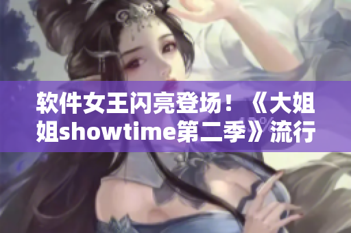 軟件女王閃亮登場！《大姐姐showtime第二季》流行IT軟件推薦