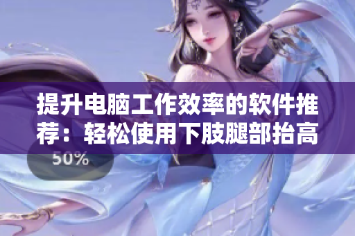 提升電腦工作效率的軟件推薦：輕松使用下肢腿部抬高墊s腿墊翻身墊