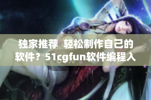 獨(dú)家推薦  輕松制作自己的軟件？51cgfun軟件編程入門指南！