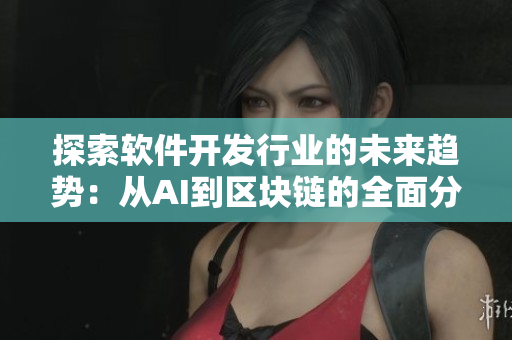 探索軟件開(kāi)發(fā)行業(yè)的未來(lái)趨勢(shì)：從AI到區(qū)塊鏈的全面分析